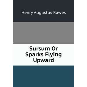    Sursum Or Sparks Flying Upward Henry Augustus Rawes Books