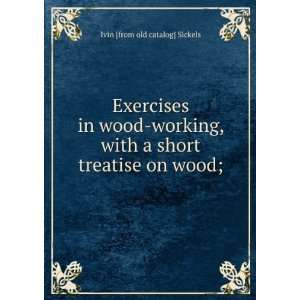  Exercises in wood working, with a short treatise on wood 