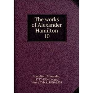   10 Alexander, 1757 1804,Lodge, Henry Cabot, 1850 1924 Hamilton Books