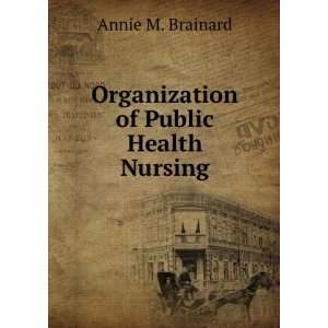    Organization of Public Health Nursing Annie M. Brainard Books