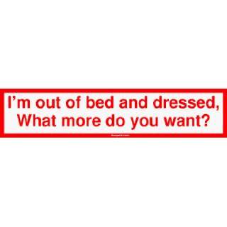   of bed and dressed, What more do you want? Bumper Sticker: Automotive