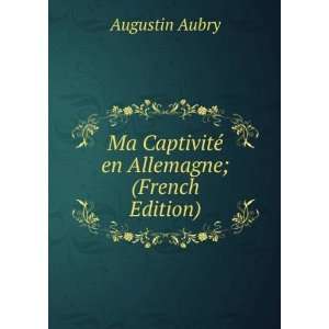   Ma CaptivitÃ© en Allemagne; (French Edition) Augustin Aubry Books