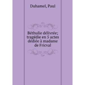   en 5 actes dÃ©diÃ©e Ã  madame de Fricval Paul Duhamel Books