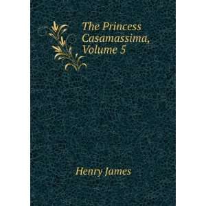 The Princess Casamassima, Volume 5: Henry James: Books