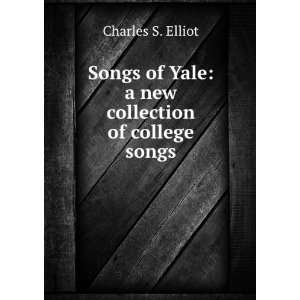   of Yale A New Collection of College Songs Charles S. Elliot Books
