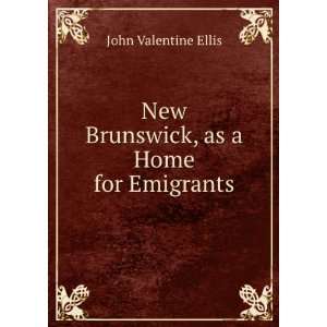    New Brunswick, as a Home for Emigrants John Valentine Ellis Books