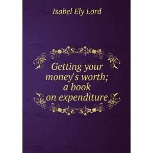   your moneys worth; a book on expenditure: Isabel Ely Lord: Books