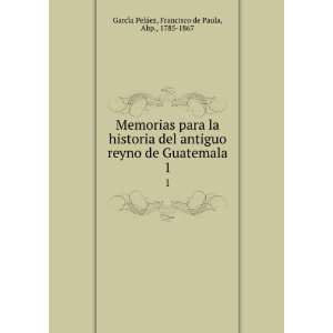 Memorias para la historia del antiguo reyno de Guatemala. 1 Francisco 