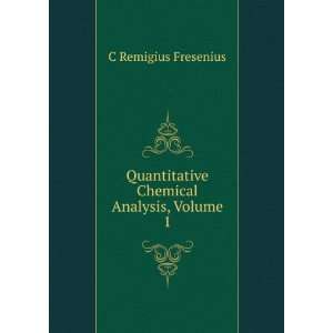   Quantitative Chemical Analysis, Volume 1 C Remigius Fresenius Books
