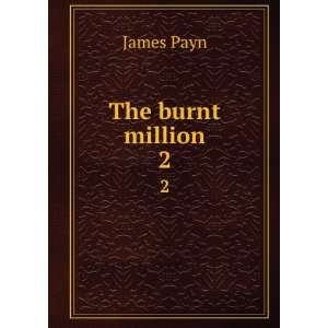  The burnt million. 2 James, 1830 1898 Payn Books