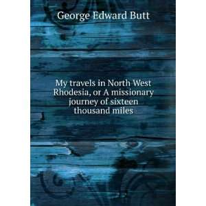   journey of sixteen thousand miles: George Edward Butt: Books