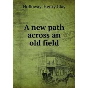    A new path across an old field. Henry Clay. Holloway Books
