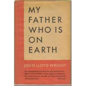    My Father Who Is on Earth 1ST Edition: John Lloyd Wright: Books
