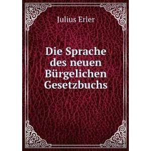  Die Sprache des neuen BÃ¼rgelichen Gesetzbuchs: Julius Erler: Books
