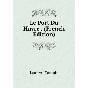  Le Port Du Havre . (French Edition) Laurent Toutain 