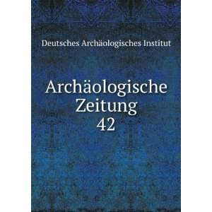  ArchÃ¤ologische Zeitung. 42 Deutsches ArchÃ 