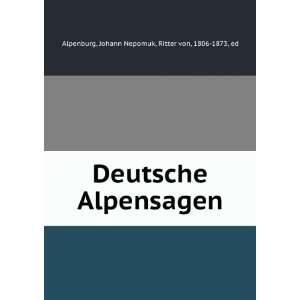   Alpensagen Johann Nepomuk, Ritter von, 1806 1873, ed Alpenburg Books