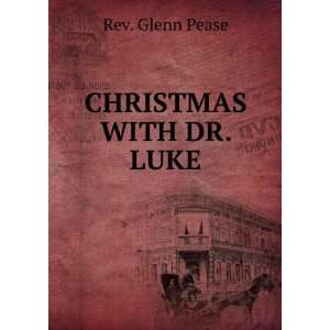  CHRISTMAS WITH DR. LUKE Rev. Glenn Pease Books