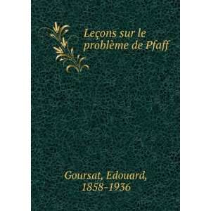   §ons sur le problÃ¨me de Pfaff Edouard, 1858 1936 Goursat Books