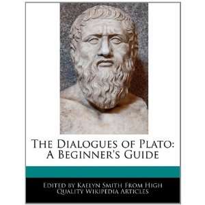 The Dialogues of Plato A Beginners Guide Kaelyn Smith 