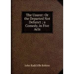   Not Defunct ; a Comedy, in Five Acts John Radcliffe Robins Books