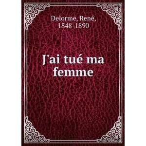  Jai tuÃ© ma femme RenÃ©, 1848 1890 Delorme Books