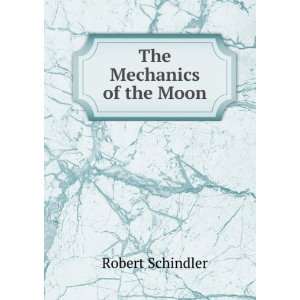  The Mechanics of the Moon Robert Schindler Books