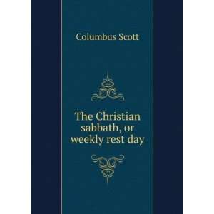  The Christian sabbath, or weekly rest day Columbus Scott 