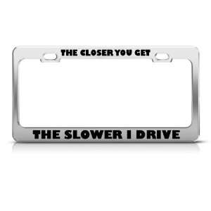  Closer You Get Slower Drive Humor license plate frame 