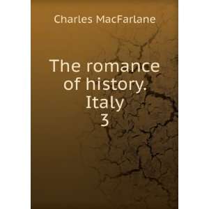  The romance of history. Italy. 3 Charles MacFarlane 