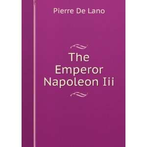  The Emperor Napoleon Iii. Pierre De Lano Books