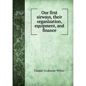   organization, equipment, and finance Claude Grahame White Books