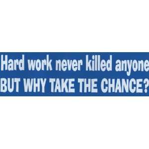 Bumper Sticker: Hard work never killed anyone, but why take the chance 