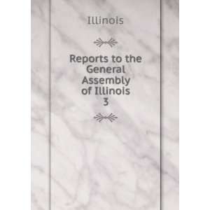    Reports to the General Assembly of Illinois. 3 Illinois Books