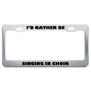  ID Rather Be Singing In Choir Metal License Plate Frame 