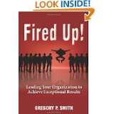 Fired Up Leading Your Organization to Achieve Exceptional Results by 