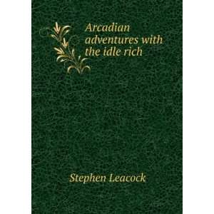   Arcadian adventures with the idle rich Stephen Leacock Books